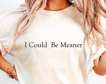 I Could Be Meaner Shirt, Sarcastic Humor Comfort Colors Tee