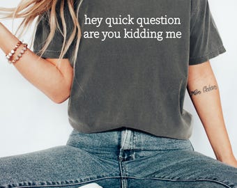 Hey Quick Question Are You Kidding Me Shirt, Sarcastic Sweatshirt, Funny Humor Shirt, Funny Meme Shirt, Mental Health T-shirt