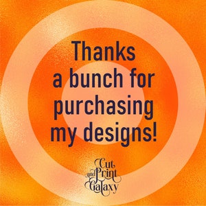 May include: Orange and peach concentric circles with the text "Thanks a bunch for purchasing my designs!" in dark blue. The text "Cut and Print Galaxy" is in a stylized font at the bottom.