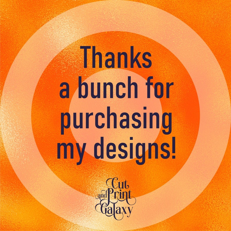 May include: Orange and peach concentric circles with the text "Thanks a bunch for purchasing my designs!" in dark blue. The text "Cut and Print Galaxy" is in a stylized font at the bottom.