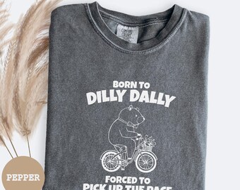 Born to Dilly Dally Forced To Pick Up The Pace Shirt, Funny Humor Shirt, Adult Humor Shirt, Retro Bear Comfort Colors® Shirt