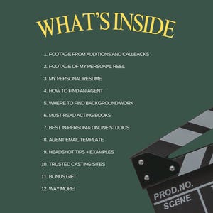 May include: A green background with a yellow title "WHAT'S INSIDE" and a list of 12 items. The list includes "Footage from auditions and callbacks", "Footage of my personal reel", "My personal resume", "How to find an agent", "Where to find background work", "Must-read acting books", "Best in-person & online studios", "Agent email template", "Headshot tips + examples", "Trusted casting sites", "Bonus gift", and "Way more!" A black and white clapperboard is in the bottom right corner with the text "PROD.NO. SCENE".