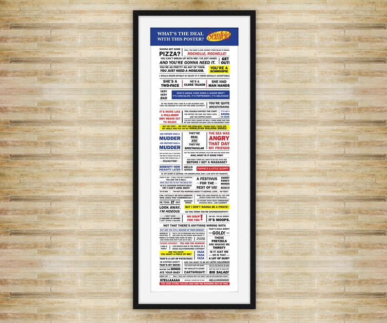 May include: A white poster with a black frame featuring a humorous Seinfeld-themed design. The poster includes a list of phrases and words related to the show, such as "Pizza?", "You're a Schmoopi", "She's a Two-Face", "Close Talker", "Man Hands", "Mudder", "The Sea Has Angry That Day", "A Festivus for the Rest of Us", "It's Moops - Gold!" and "Stellllaaaa!"