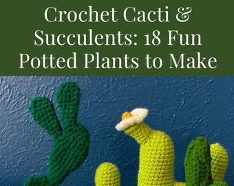 Crochet Cacti and Succulents: 18 Fun Potted Plants to Make - PDF Crochet Cactus Plants Pattern Book - Digital Download