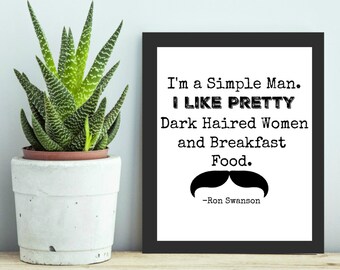 Ron Swanson Quote - I'm a Simple Man. I like pretty dark haired women and breakfast food  - 8x10 - Printable Wall Art - Digital Download
