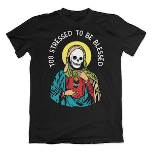Too stressed to be blessed t-shirt. Too blessed to be stressed parody shirt. Mental Health tshirt.