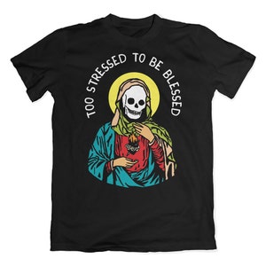 Too stressed to be blessed t-shirt. Too blessed to be stressed parody shirt. Mental Health tshirt.