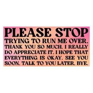 Funny and Polite Please Stop Tailgating Bumper Sticker. Please stop trying to run me over car decal.