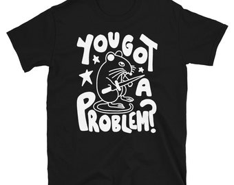 You got a problem? tshirt. Rat or mouse tee. Sarcastic funny shirt.