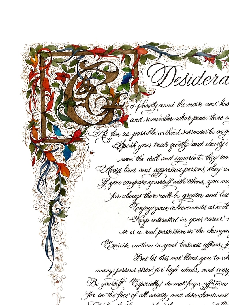 K&ouml;nnte beinhalten: Ein Aquarellgem&auml;lde eines kalligraphischen Zitates mit dem Wort "Desiderata" oben. Das Zitat ist in einer dekorativen Schrift mit einem floralen Rand geschrieben. Das Zitat lautet: "Gehe ruhig mitten im L&auml;rm und der Hast und erinnere dich an den Frieden, der in der Stille sein kann. So weit wie m&ouml;glich, ohne dich zu ergeben, sei mit allen Menschen in gutem Einvernehmen. Sprich deine Wahrheit ruhig und klar; und h&ouml;re anderen zu, auch den Dummen und Unwissenden; auch sie haben ihre Geschichte. Vermeide laute und aggressive Menschen, sie sind &Auml;rgernisse f&uuml;r den Geist. Wenn du dich mit anderen vergleichst, wirst du vielleicht eitel und bitter; denn es wird immer Gr&ouml;&szlig;ere und Kleinere geben als du selbst. Genie&szlig;e deine Leistungen ebenso wie deine Pl&auml;ne. Bleibe an deiner Karriere interessiert, so bescheiden sie auch sein mag; sie ist ein echter Besitz in den wechselnden Geschicken der Zeit. &Uuml;be Vorsicht in deinen Gesch&auml;ften; denn die Welt ist voller Betrug. Aber lass dich dadurch nicht blind f&uuml;r die Tugend, die es gibt; viele Menschen streben nach hohen Idealen; und &uuml;berall ist das Leben voller Heldentum. Sei du selbst. Vor allem, t&auml;usche keine Zuneigung vor.  Es ist nicht schlimm, du selbst zu sein. Angesichts aller Trockenheit und Entt&auml;uschung, halte deinen Enthusiasmus am Leben.  Es ist eine traurige Sache, seinen Enthusiasmus zu verlieren.  Du bist ein Kind des Universums, nicht weniger als die B&auml;ume und die Sterne; du hast das Recht, hier zu sein. Und ob es dir klar ist oder nicht, das Universum entfaltet sich zweifellos so, wie es soll. Sei daher in Frieden mit Gott, wie immer du ihn dir vorstellst, und was auch immer deine Arbeit und deine Bestrebungen sind, in der lauten Verwirrung des Lebens, halte Frieden mit deiner Seele. Mit all seinem Schein, seiner Plackerei und seinen zerbrochenen Tr&auml;umen, ist es immer noch eine sch&ouml;ne Welt. Sei fr&ouml;hlich. Strebe danach, gl&uuml;cklich zu sein."