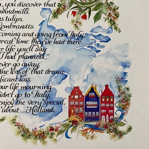 May include: A watercolor painting of a stylized map of Holland with a handwritten quote about the beauty of Holland. The quote reads "...less flashy than Italy. There for awhile you discover that windmills are tulips. Rembrandts. Coming and going from Italy great time they've had there. Your life you'll say I had planned... ever go away. The loss of that dream... significant loss. Our life mourning didn't go to Italy. Enjoy the very special, about... Holland."