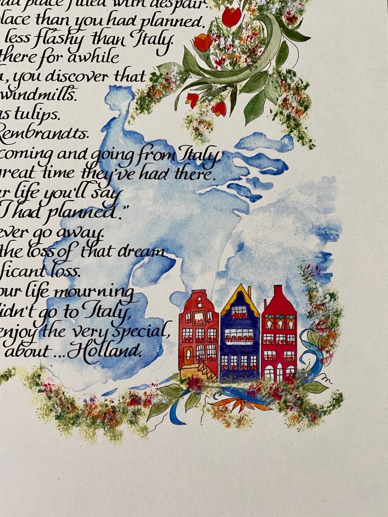 May include: A watercolor painting of a stylized map of Holland with a handwritten quote about the beauty of Holland. The quote reads "...less flashy than Italy. There for awhile you discover that windmills are tulips. Rembrandts. Coming and going from Italy great time they've had there. Your life you'll say I had planned... ever go away. The loss of that dream... significant loss. Our life mourning didn't go to Italy. Enjoy the very special, about... Holland."