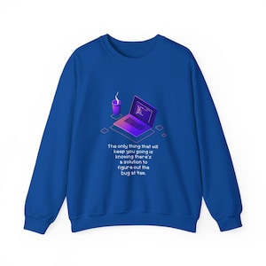 May include: A royal blue crewneck sweatshirt featuring a graphic of a laptop and a cup of coffee. Below the graphic is the text: The only thing that will keep you going is knowing there's a solution to figure out the bug at 4am.