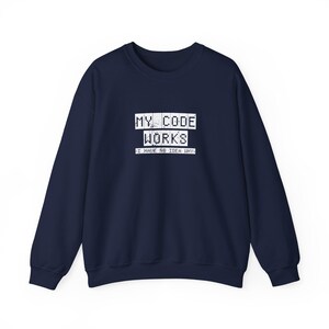 May include: A navy blue long-sleeve sweatshirt featuring white pixelated text on the chest that reads MY CODE WORKS and a smaller line below that says I HAVE NO IDEA WHY. The garment has a crew neckline and ribbed cuffs.