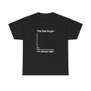 May include: Black t-shirt with white text and a graphic of a right angle. The text reads "The Dad Angle: I'm always right."