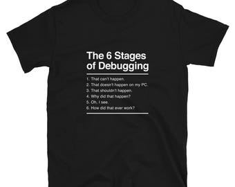 The 6 Stages of Debugging - Coder Shirt - IT Shirt - Developer Shirt