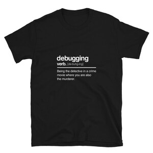 May include: Black t-shirt with white text that reads "debugging verb. [de-bung-ing] Being the detective in a crime movie where you are also the murderer."