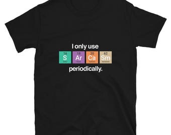 I Only Use Sarcasm Periodically - Funny Chemistry Science Shirt