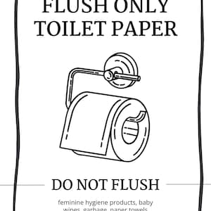 May include: Black and white sign with a toilet paper roll illustration. The sign reads "Please flush only toilet paper. Do not flush feminine hygiene products, baby wipes, garbage, paper towels. Thank you!"
