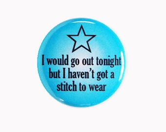 I Would Go Out Tonight But I Haven't Got a Stitch to Wear 1" Pin-back Button or Magnet