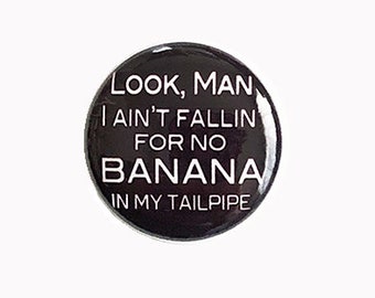 Look Man I Ain't Fallin' For No Banana In My Tailpipe 1" Pin-back Button or Magnet, Beverly Hills Cop, Eddie Murphy, 80s movie quote
