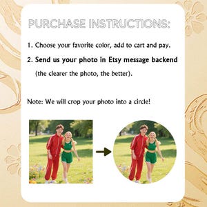 May include: Image with text: PURCHASE INSTRUCTIONS: Choose your favorite color, add to cart and pay. Send us your photo in Etsy message backend (the clearer the photo, the better). Note: We will crop your photo into a circle! Includes a photo example.