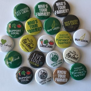 May include: A collection of 18 round green, yellow, brown, and white buttons with various messages promoting local farmers and businesses. The messages include "Eat Fresh Buy Local", "Who's Your Farmer?", "Support Local", "Buy Local", "Localvore", "Kind of a Big Deal", "Live Love Sustain", "Support Your Local Farm", "Know Your Farmer", and "Support Your Local Farmer's Market".