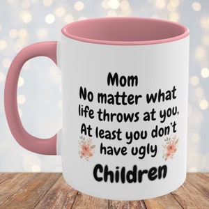 Funny Mom Mug, Mom No Matter What Life Throws At You At Least You Don&#39;t Have Ugly Children Coffee Mug, Mothers Day Mug
