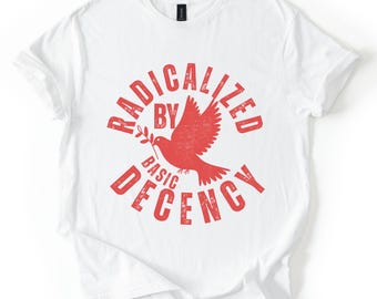 Radicalized By Basic Decency Unisex T-shirt, Political Protest Tee, Feminist Activist Gift, Liberal Clothing, Social Justice