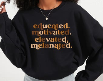 Educated Motivated Elevated Melanated Sweatshirt - Black History Month Shirt