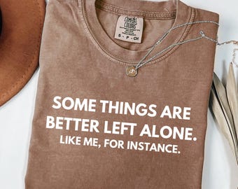 Comfort Colors Funny Sarcastic Graphic Shirt, Some Things Are Better Left Alone Tee, Bold Women Tshirt, Adult Humor Gift, Sarcastic Mom Top
