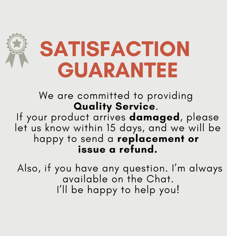 May include: A graphic with the text "SATISFACTION GUARANTEE" in red. The text below states a commitment to quality service, offering replacements or refunds for damaged products within 15 days. Also, the text states that the seller is available on chat.