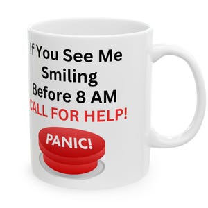 May include: White ceramic mug with black text that reads "If You See Me Smiling Before 8 AM CALL FOR HELP!" and a red button with the word "PANIC!" in white text.
