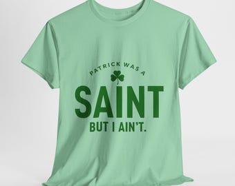 Funny St Patricks Day T-Shirt, St Patrick's Day Shirt, Patrick Was a Saint But I Ain't, Irish Humor Shirt, St. Patrick's Day Shirt