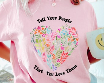 tell your people that you love them floral Heart T-shirt Heart T-shirt Mothers Day Gift Friend Gift Woman's T-shirt Love shirt