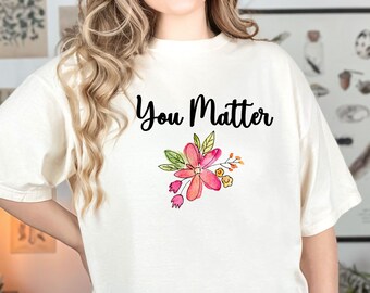 You Matter t-shirt Message Tshirt Woman's t-shirt Gift for Friend Mothers Day Gift for Mom Gift for Her