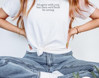 I'd Agree With You, But Then We'd Both Be Wrong, Comfort Colors, Funny Humor Shirt, Sarcastic Shirt, Funny Quote Shirt, Sarcasm Shirt
