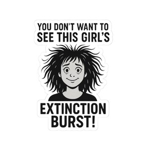 May include: A white sticker with the text "YOU DON'T WANT TO SEE THIS GIRL'S EXTINCTION BURST!" features a cartoon illustration of a person with messy black hair and a surprised expression.