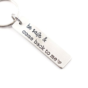 be safe and come back to me - Hand Stamped Keychain - stay safe - new driver keychain - husband keychain - wife keychain - first responder