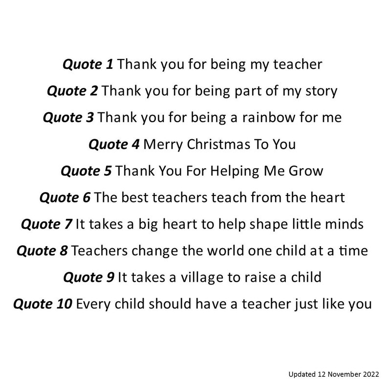 May include: A collection of ten inspirational quotes for teachers, printed in black text on a white background. The quotes express gratitude and appreciation for teachers, highlighting their impact on students' lives.