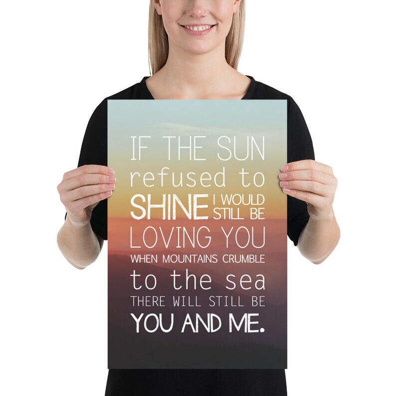 May include: A poster with a sunset background and the text "IF THE SUN refused to SHINE I WOULD STILL BE LOVING YOU WHEN MOUNTAINS CRUMBLE to the sea THERE WILL STILL BE YOU AND ME."