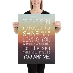 May include: A poster with a sunset background and the text "IF THE SUN refused to SHINE I WOULD STILL BE LOVING YOU WHEN MOUNTAINS CRUMBLE to the sea THERE WILL STILL BE YOU AND ME."