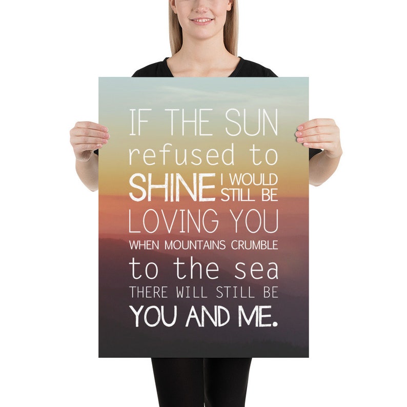 May include: A poster with a sunset background and the text "IF THE SUN refused to SHINE I WOULD STILL BE LOVING YOU WHEN MOUNTAINS CRUMBLE to the sea THERE WILL STILL BE YOU AND ME."