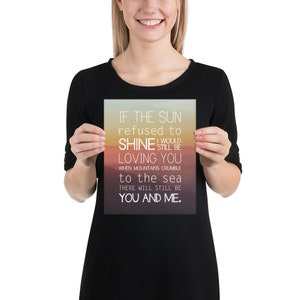 May include: A print with a sunset background and the text "IF THE SUN refused to SHINE I WOULD STILL BE LOVING YOU WHEN MOUNTAINS CRUMBLE to the sea THERE WILL STILL BE YOU AND ME."