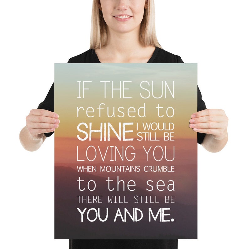 May include: A poster with a sunset background and the text "IF THE SUN refused to SHINE I WOULD STILL BE LOVING YOU WHEN MOUNTAINS CRUMBLE to the sea THERE WILL STILL BE YOU AND ME."