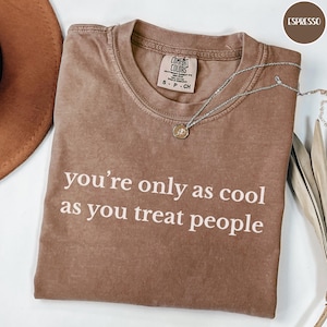 Comfort Colors® You&#39;re Only As Cool As You Treat People Shirt, Kindness Shirt, Motivational Shirt for Women, Positive Affirmation Shirt