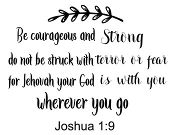 May include: Black and white typography quote on a white background. The quote reads "Be courageous and strong do not be struck with terror or fear for Jehovah your God is with you wherever you go Joshua 1:9".