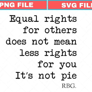May include: A graphic featuring the quote "Equal rights for others does not mean less rights for you. It's not pie. RBG." in a black, bold font. The top has a blue and red banner with "PNG FILE" and "SVG FILE".