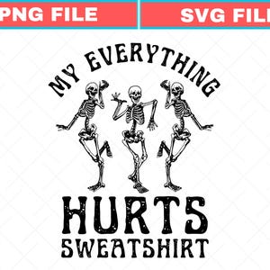 May include: Black and white graphic design featuring three dancing skeletons. The text "MY EVERYTHING HURTS SWEATSHIRT" is arched above the skeletons and below them. The design is suitable for a sweatshirt.