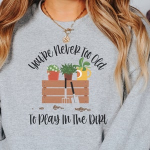 Garden Sweatshirt, Gardener Crewneck Sweatshirt,  Plant Lover Gift, You&#39;re Never Too Old To Play In The Dirt Garden Lover Present